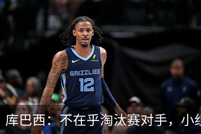 库巴西：不在乎淘汰赛对手，小组第一已达成目标，我们是低开高走