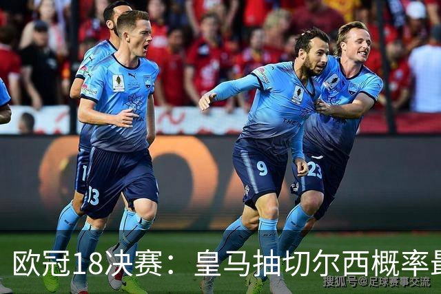 欧冠1/8决赛：皇马抽切尔西概率最高 巴黎场场硬仗