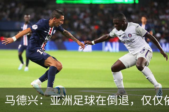 马德兴：亚洲足球在倒退，仅仅依靠外援和资本救不了亚洲足球